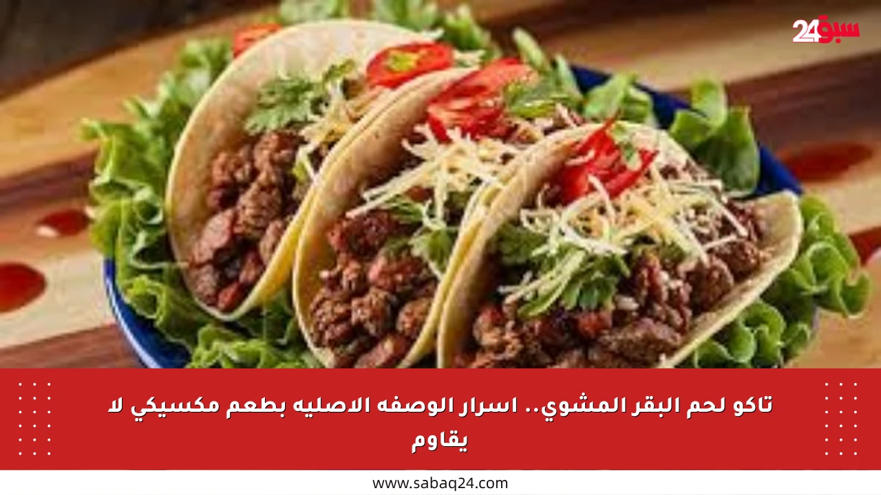 تاكو لحم البقر المشوي.. أسرار الوصفة الأصلية بطعم مكسيكي لا يقاوم